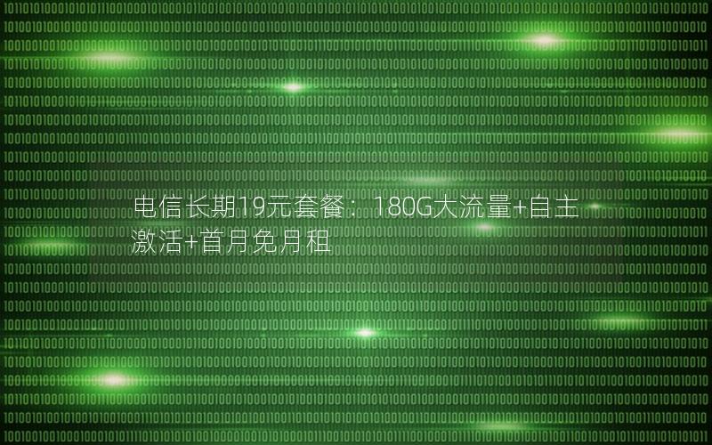 电信长期19元套餐：180G大流量+自主激活+首月免月租