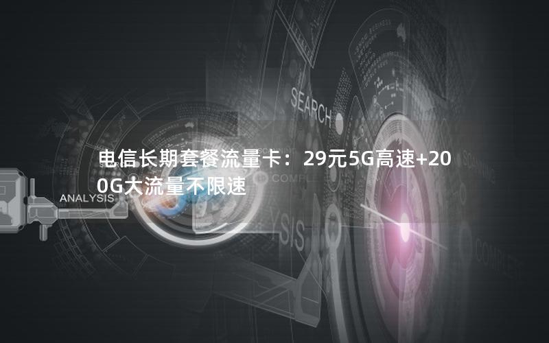 电信长期套餐流量卡：29元5G高速+200G大流量不限速
