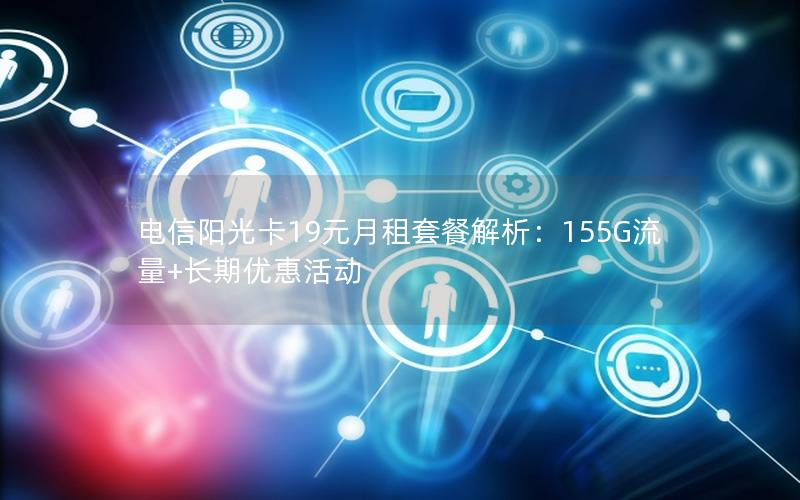 电信阳光卡19元月租套餐解析：155G流量+长期优惠活动