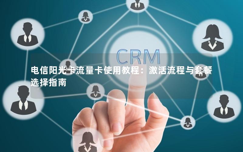 电信阳光卡流量卡使用教程：激活流程与套餐选择指南