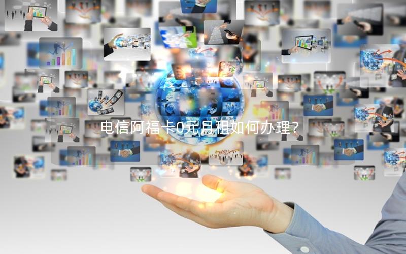 电信阿福卡0元月租如何办理？