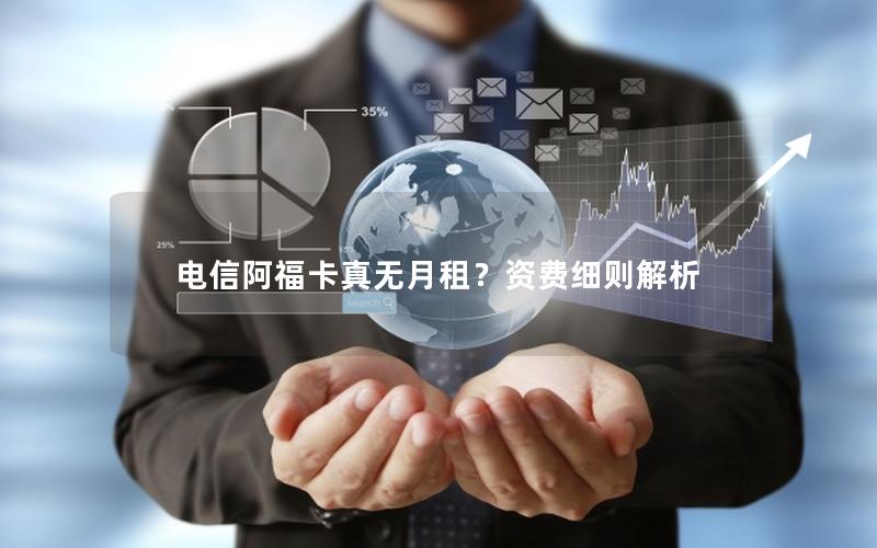 电信阿福卡真无月租？资费细则解析