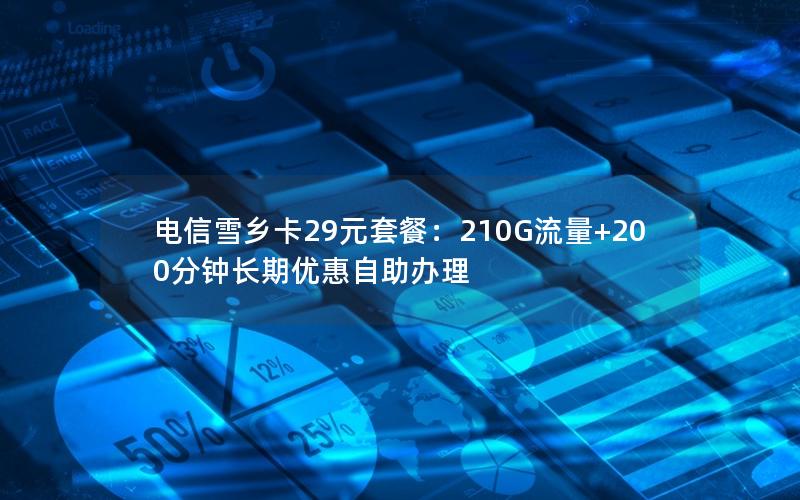 电信雪乡卡29元套餐：210G流量+200分钟长期优惠自助办理