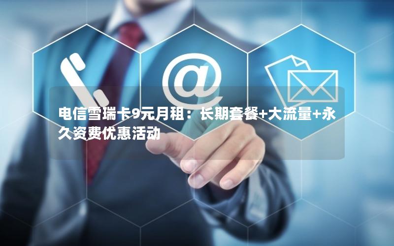 电信雪瑞卡9元月租：长期套餐+大流量+永久资费优惠活动