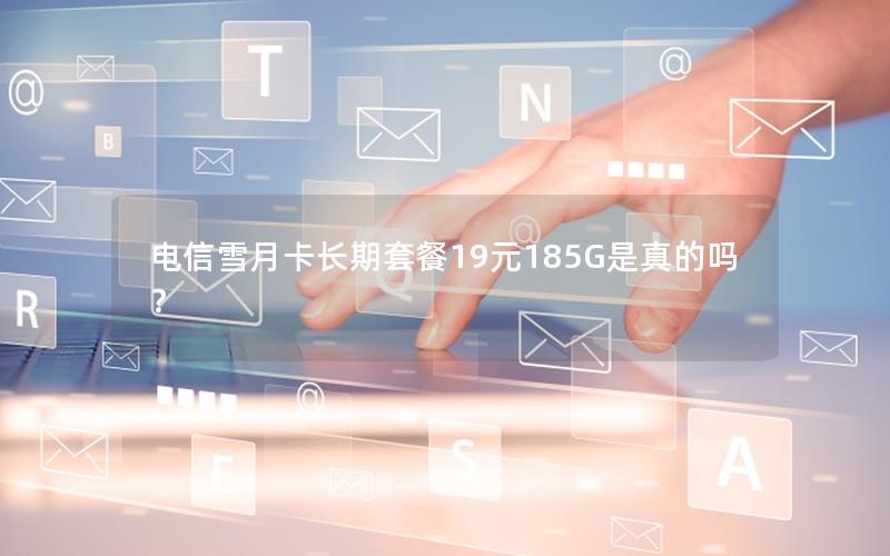电信雪月卡长期套餐19元185G是真的吗？