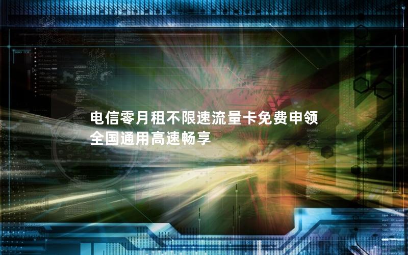 电信零月租不限速流量卡免费申领 全国通用高速畅享