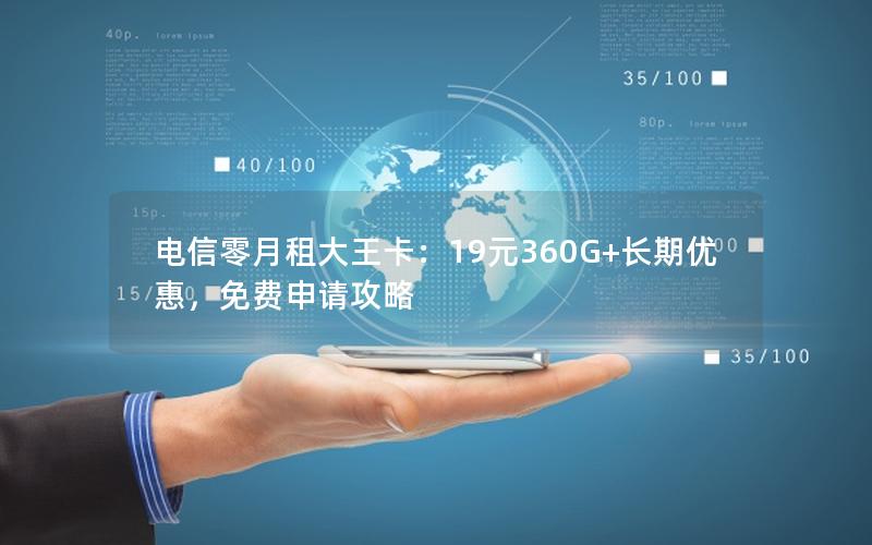 电信零月租大王卡：19元360G+长期优惠，免费申请攻略