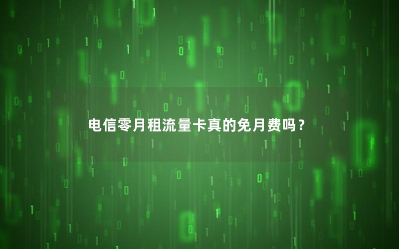 电信零月租流量卡真的免月费吗？