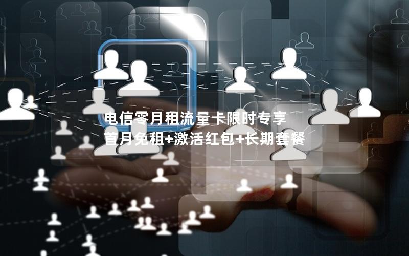 电信零月租流量卡限时专享  首月免租+激活红包+长期套餐