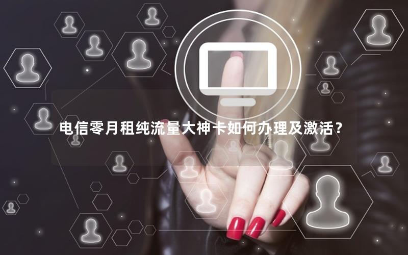 电信零月租纯流量大神卡如何办理及激活？