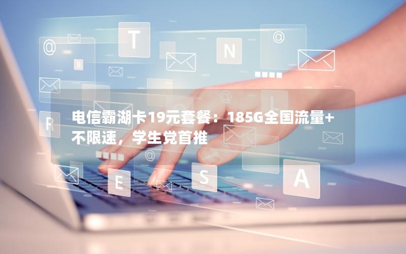 电信霸湖卡19元套餐：185G全国流量+不限速，学生党首推