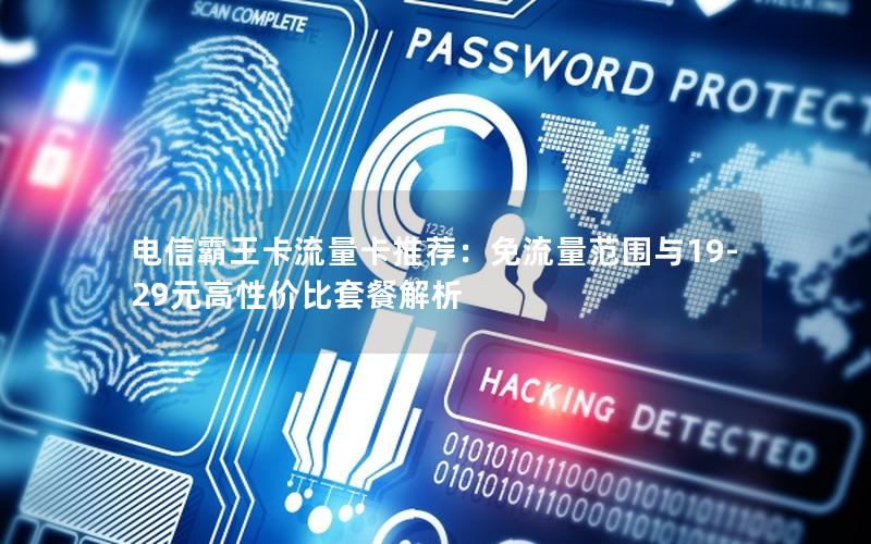 电信霸王卡流量卡推荐：免流量范围与19-29元高性价比套餐解析