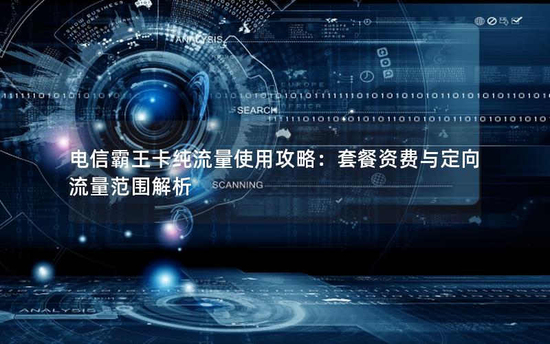 电信霸王卡纯流量使用攻略：套餐资费与定向流量范围解析