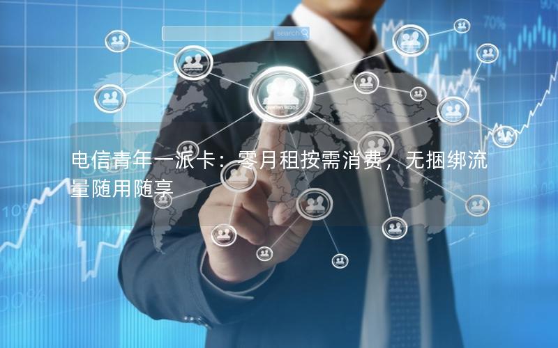 电信青年一派卡：零月租按需消费，无捆绑流量随用随享