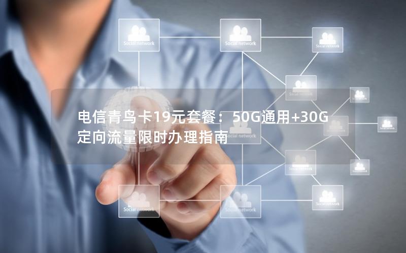 电信青鸟卡19元套餐：50G通用+30G定向流量限时办理指南
