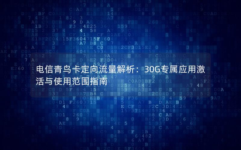 电信青鸟卡定向流量解析：30G专属应用激活与使用范围指南