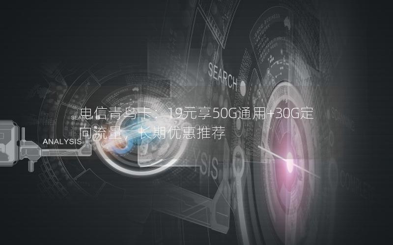 电信青鸟卡：19元享50G通用+30G定向流量，长期优惠推荐