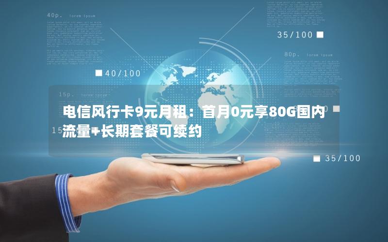 电信风行卡9元月租：首月0元享80G国内流量+长期套餐可续约