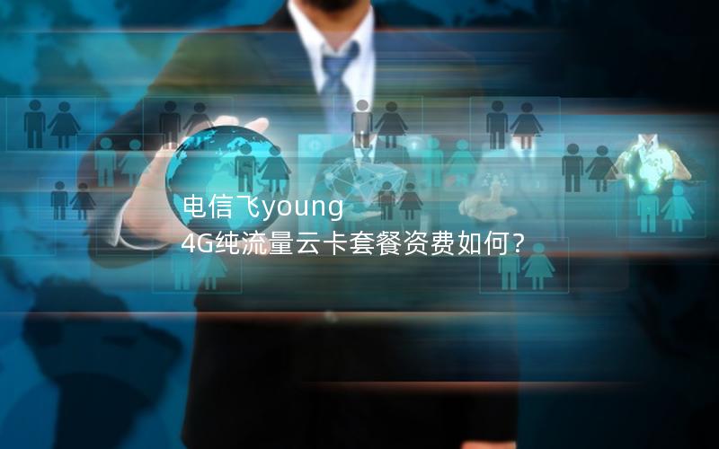 电信飞young 4G纯流量云卡套餐资费如何？