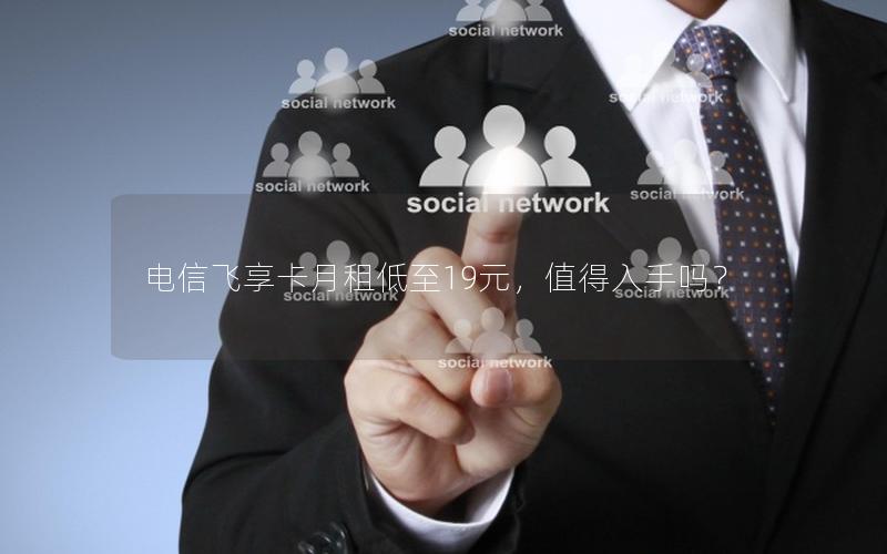 电信飞享卡月租低至19元，值得入手吗？