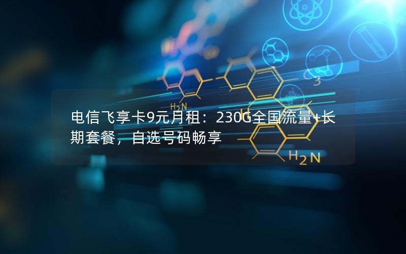电信飞享卡9元月租：230G全国流量+长期套餐，自选号码畅享