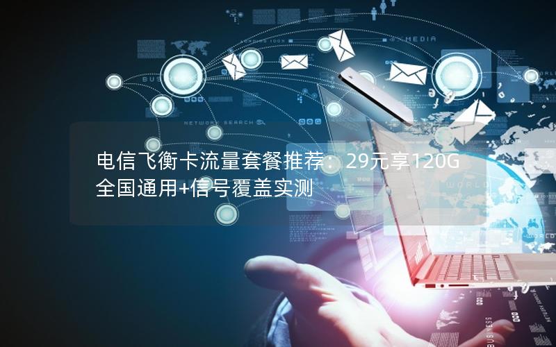 电信飞衡卡流量套餐推荐：29元享120G全国通用+信号覆盖实测
