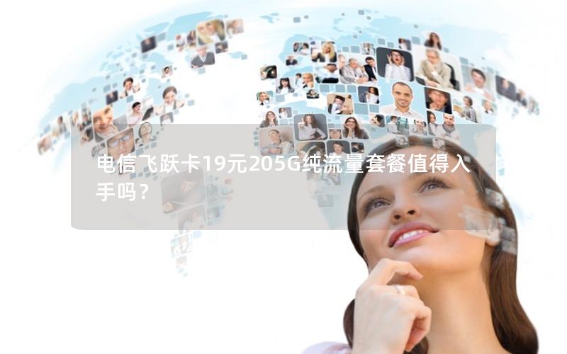 电信飞跃卡19元205G纯流量套餐值得入手吗？