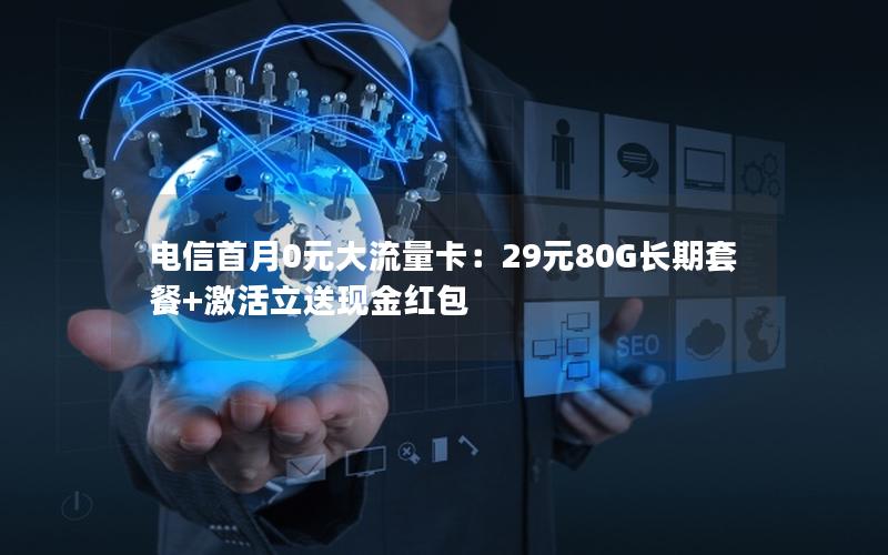 电信首月0元大流量卡：29元80G长期套餐+激活立送现金红包