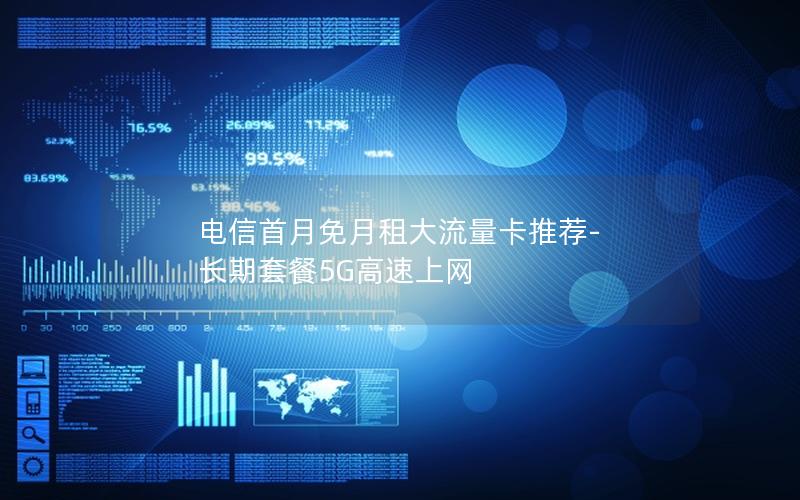 电信首月免月租大流量卡推荐-长期套餐5G高速上网