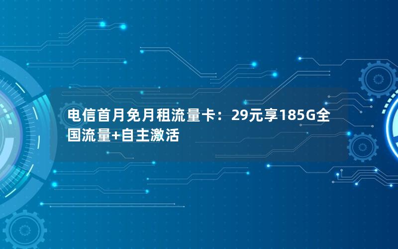 电信首月免月租流量卡：29元享185G全国流量+自主激活