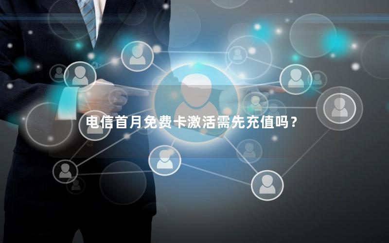 电信首月免费卡激活需先充值吗？