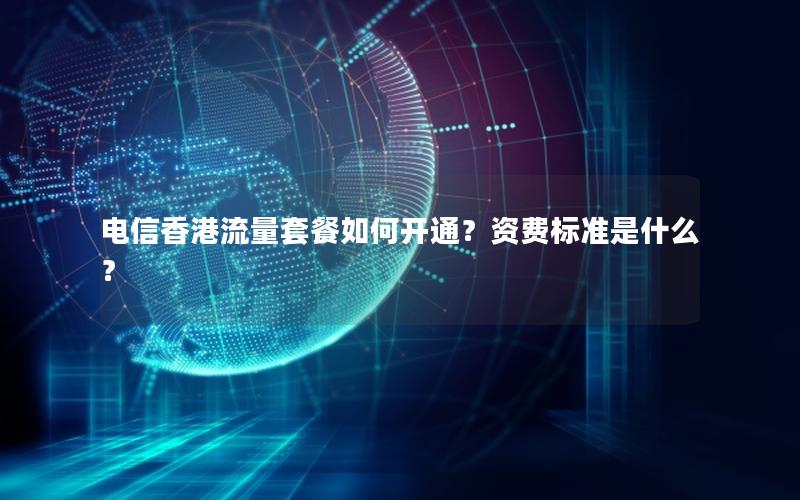 电信香港流量套餐如何开通？资费标准是什么？