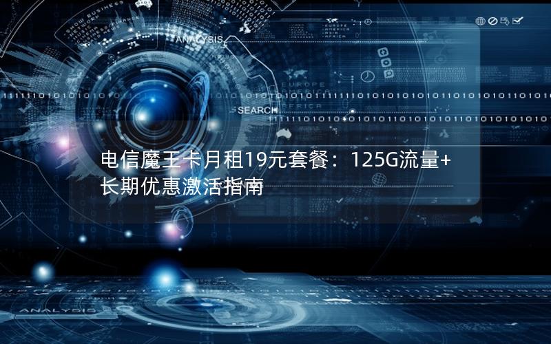 电信魔王卡月租19元套餐：125G流量+长期优惠激活指南