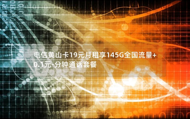 电信黄山卡19元月租享145G全国流量+0.1元-分钟通话套餐