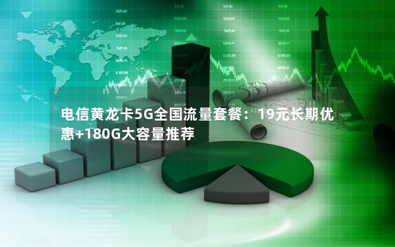 电信黄龙卡5G全国流量套餐：19元长期优惠+180G大容量推荐