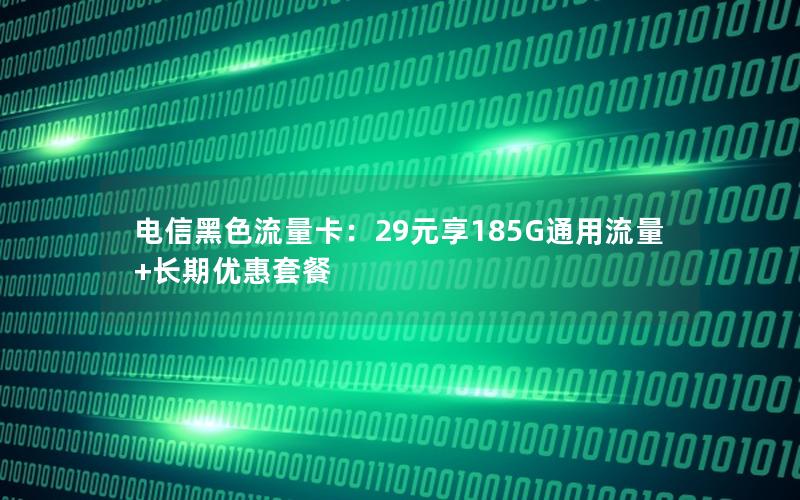 电信黑色流量卡：29元享185G通用流量+长期优惠套餐