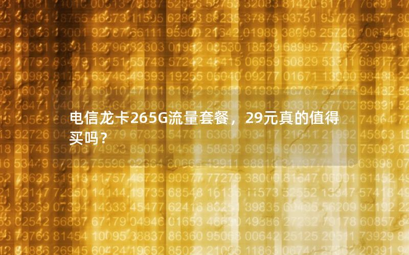 电信龙卡265G流量套餐，29元真的值得买吗？
