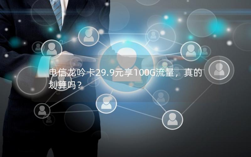 电信龙吟卡29.9元享100G流量，真的划算吗？