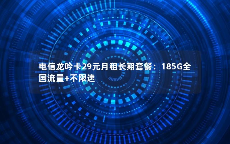 电信龙吟卡29元月租长期套餐：185G全国流量+不限速