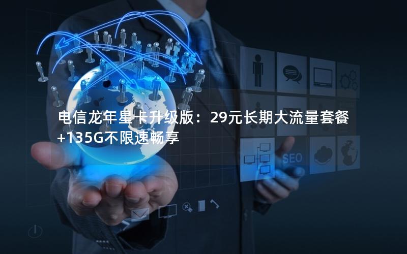 电信龙年星卡升级版：29元长期大流量套餐+135G不限速畅享