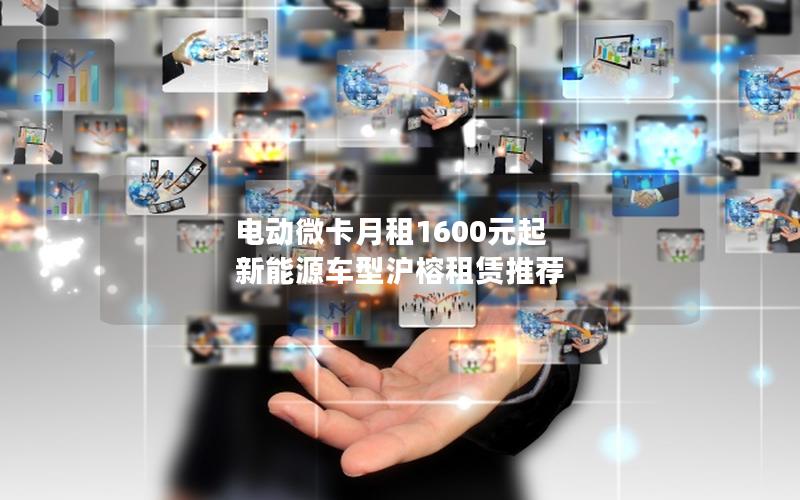 电动微卡月租1600元起 新能源车型沪榕租赁推荐