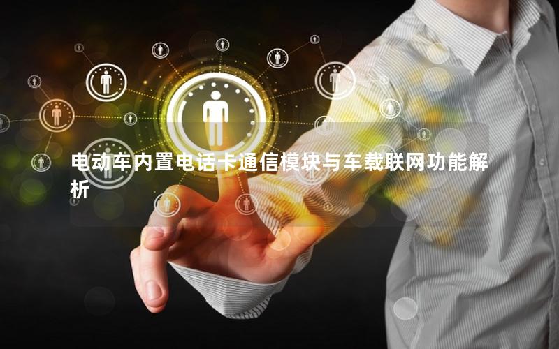 电动车内置电话卡通信模块与车载联网功能解析