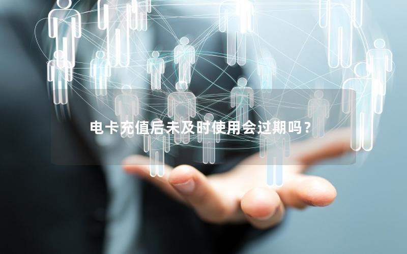 电卡充值后未及时使用会过期吗？