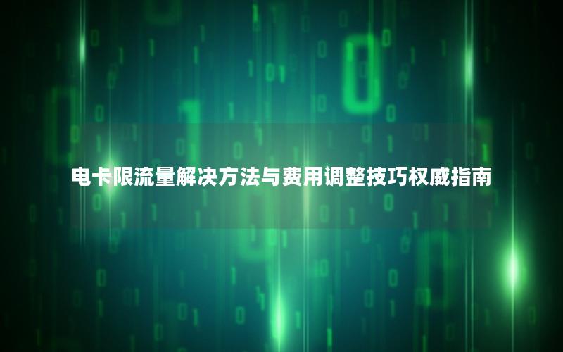 电卡限流量解决方法与费用调整技巧权威指南