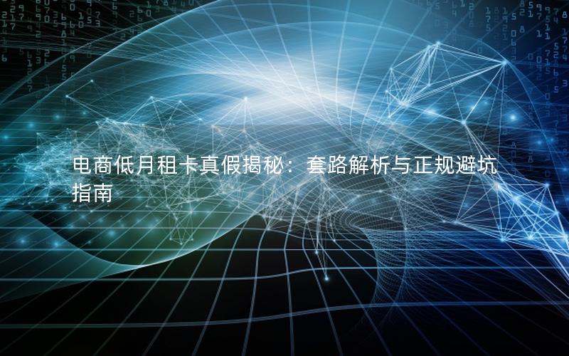 电商低月租卡真假揭秘：套路解析与正规避坑指南
