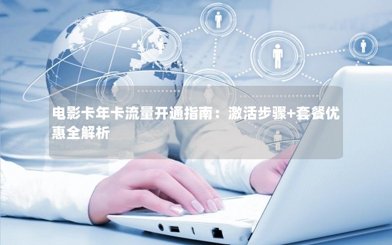 电影卡年卡流量开通指南：激活步骤+套餐优惠全解析