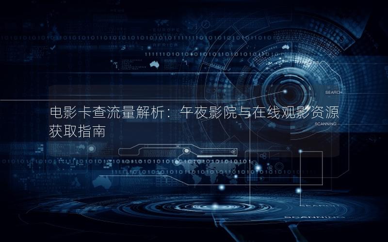 电影卡查流量解析：午夜影院与在线观影资源获取指南