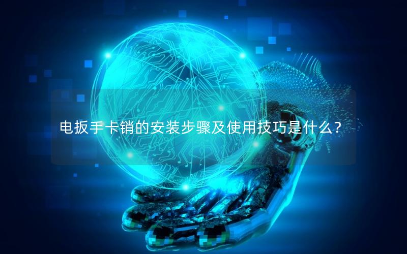 电扳手卡销的安装步骤及使用技巧是什么？