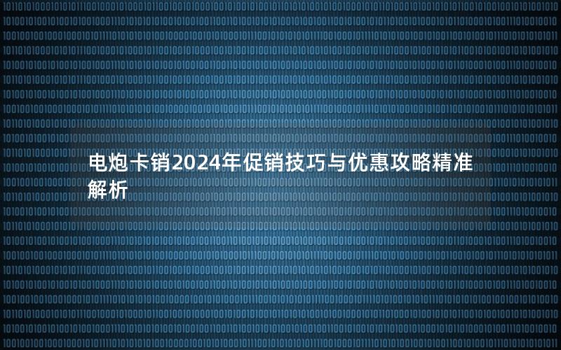 电炮卡销2024年促销技巧与优惠攻略精准解析