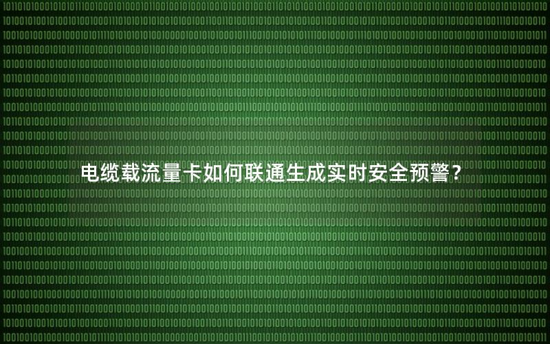 电缆载流量卡如何联通生成实时安全预警？
